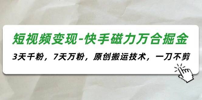 短视频变现-快手磁力万合掘金，3天千粉，7天万粉，原创搬运技术，一刀不剪-搞钱帮