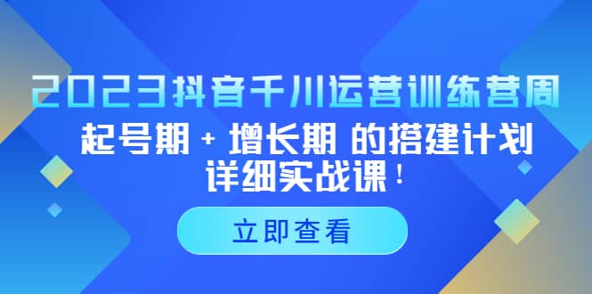 2023抖音千川运营训练营，起号期+增长期 的搭建计划详细实战课-搞钱帮