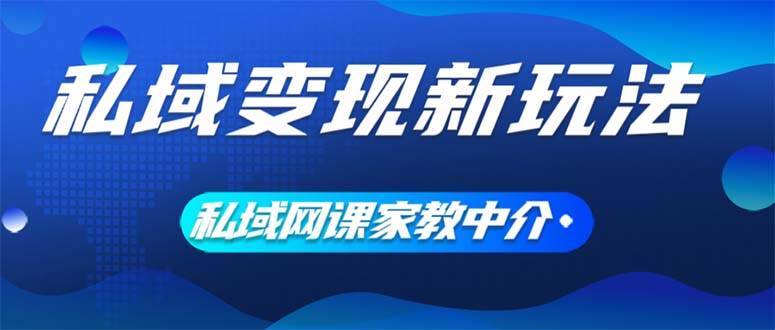 图片[1]-私域变现新玩法，网课家教中介，只做渠道和流量，让大学生给你打工、0…-搞钱帮