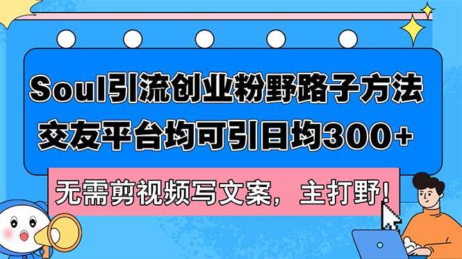 Soul引流创业粉野路子方法，交友平台均可引日均300+，无需剪视频写文案…-搞钱帮