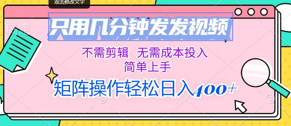 只用几分钟发发视频，不需剪辑，无需成本投入，简单上手，矩阵操作轻松…-搞钱帮