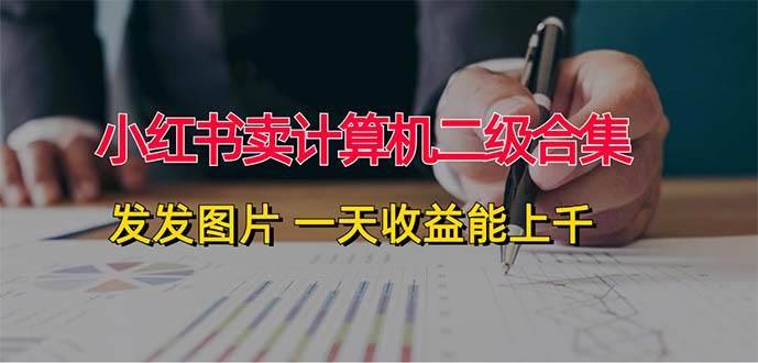 小红书卖计算机二级合集，发发图片 一天收益能上千-搞钱帮