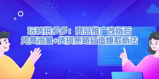 玩转拼多多：商品推广改版后，免费流量+货损策略打造爆款新法（无水印）-搞钱帮