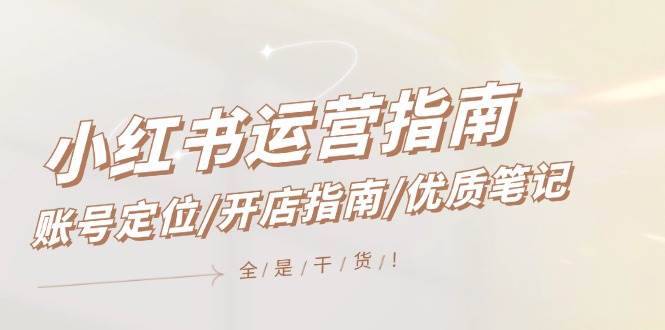 小红书运营指南，账号定位/开店指南/优质笔记/没有套路，全是经验-搞钱帮