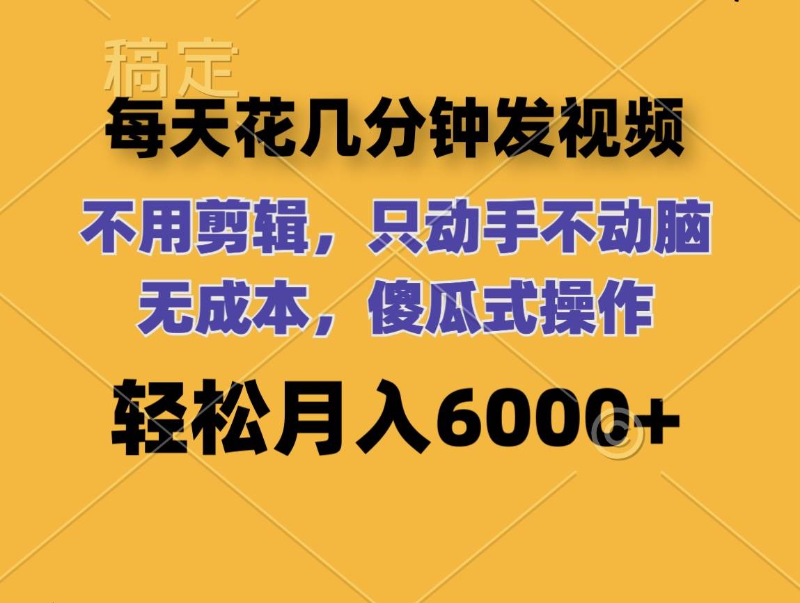 每天花几分钟发视频 无需剪辑 动手不动脑 无成本 傻瓜式操作 轻松月入6…-搞钱帮