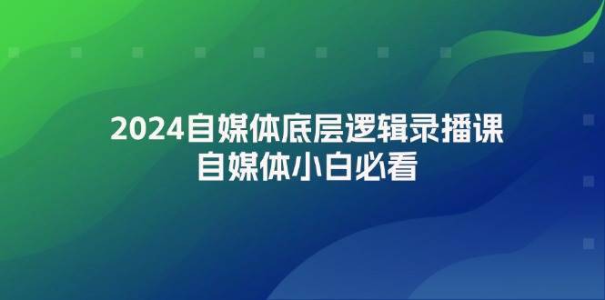 2024自媒体底层逻辑录播课，自媒体小白必看-搞钱帮