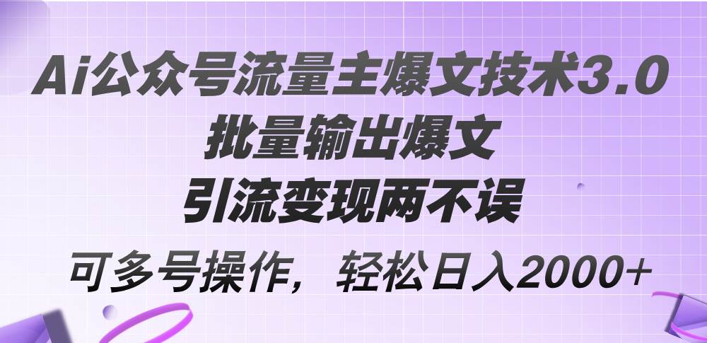 Ai公众号流量主爆文技术3.0，批量输出爆文，引流变现两不误，多号操作…-搞钱帮