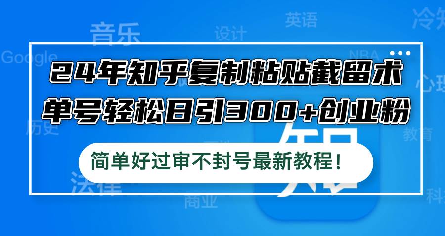 24年知乎复制粘贴截留术，单号轻松日引300+创业粉，简单好过审不封号最…-搞钱帮