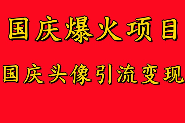 国庆爆火风口项目——国庆头像引流变现，零门槛高收益，小白也能起飞-搞钱帮