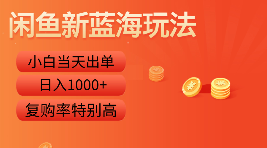 闲鱼新蓝海玩法，小白当天出单，复购率特别高，日入1000+-搞钱帮