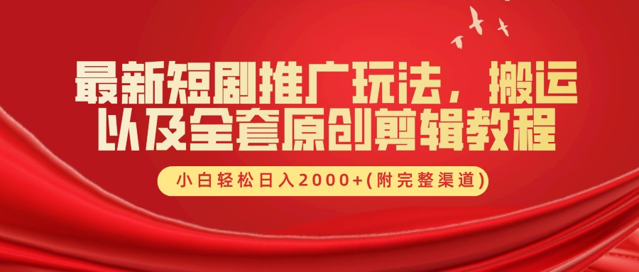 最新短剧推广玩法，搬运及全套原创剪辑教程(附完整渠道)，小白轻松日入2000+-搞钱帮