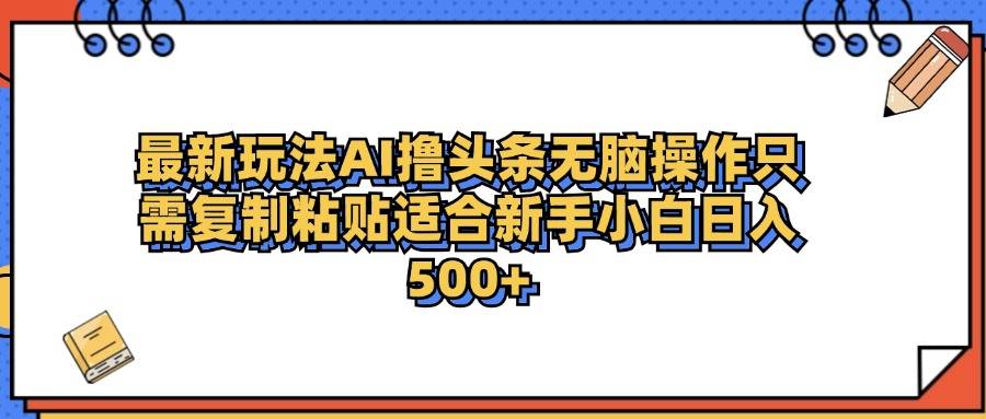 最新AI头条撸收益，日入500＋  只需无脑粘贴复制-搞钱帮