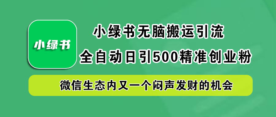 小绿书小白无脑搬运引流，全自动日引500精准创业粉，微信生态内又一个闷声发财的机会-搞钱帮