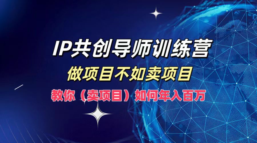 IP共创导师训练营，如何实现年入百万，做项目不如卖项目，教你（卖项目）-搞钱帮