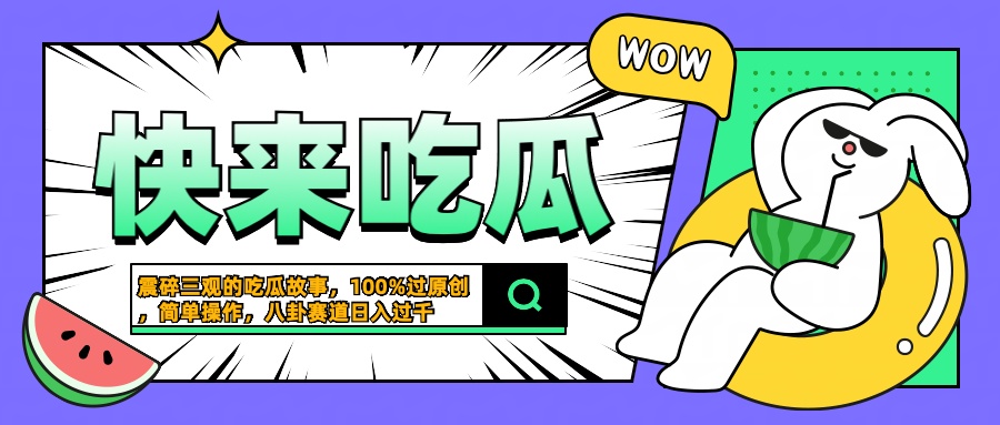 震碎三观的吃瓜故事，一键生成100%过原创，猎奇八卦赛道，简单操作日入过千-搞钱帮