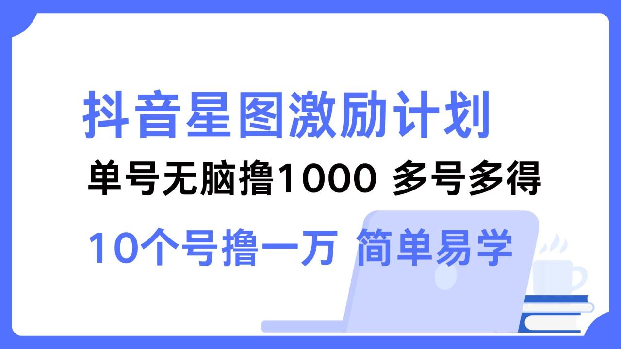 图片[1]-抖音星图激励计划 单号可撸1000  2个号2000 ，多号多得 简单易学-搞钱帮