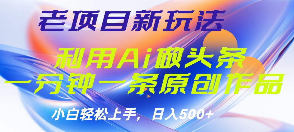 老项目新玩法，利用AI做头条掘金，1分钟一篇原创文章-搞钱帮