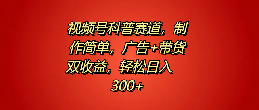 视频号科普赛道，制作简单，广告+带货双收益，轻松日入300+-搞钱帮