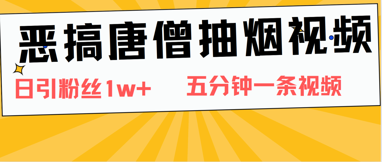 恶搞唐僧抽烟视频，日涨粉1W+，5分钟一条视频-搞钱帮