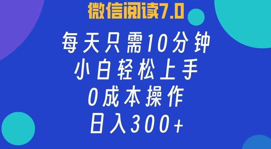 微信阅读7.0，每日10分钟，日收入300+，0成本小白轻松上手-搞钱帮
