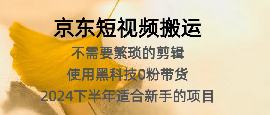 京东短视频搬运，不需要繁琐的剪辑，使用黑科技0粉带货，2024下半年新手适合的项目，抓住机会赶紧冲-搞钱帮