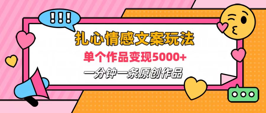 扎心情感文案玩法，单个作品变现6000+，一分钟一条原创作品，流量爆炸-搞钱帮