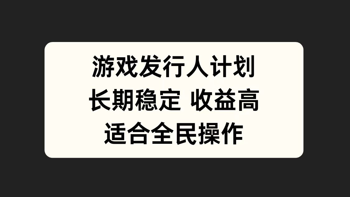 游戏发行人计划，长期稳定，适合全民操作。-搞钱帮