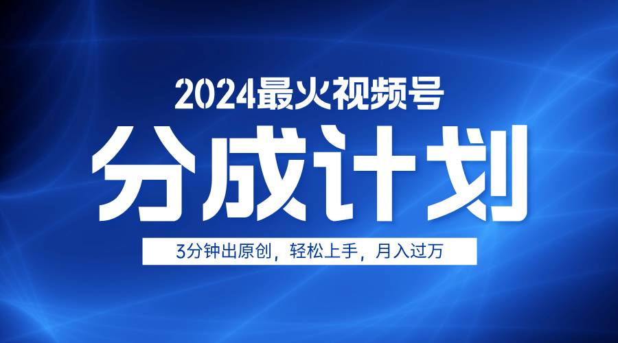 2024最火视频号分成计划3分钟出原创，轻松上手，月入过万-搞钱帮