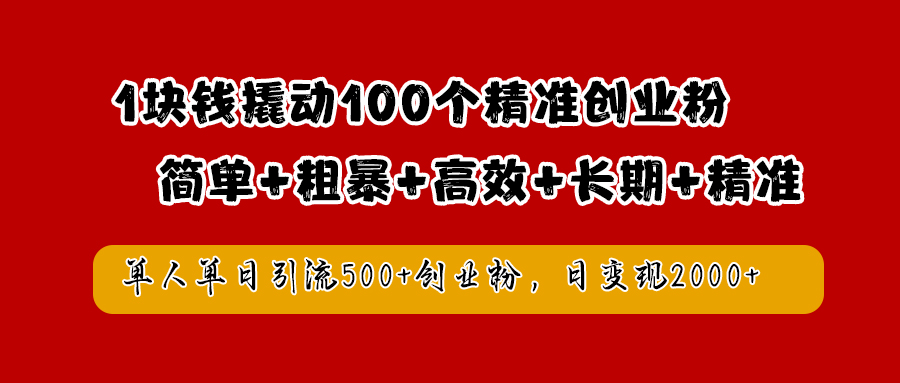 1块钱撬动100个精准创业粉，简单粗暴高效长期精准，单人单日引流500+创业粉，日变现2000+-搞钱帮