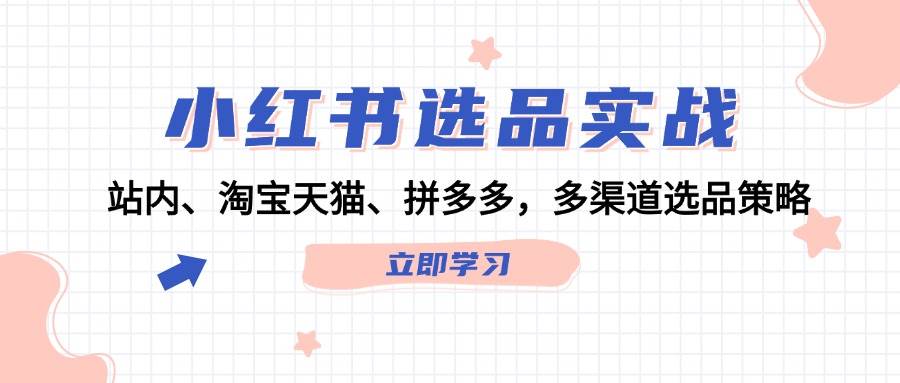 小红书选品实战：站内、淘宝天猫、拼多多，多渠道选品策略-搞钱帮