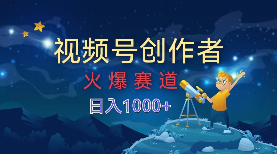 视频号创作者，火爆赛道，日入1000+-搞钱帮