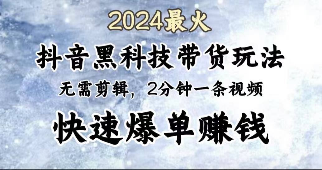 2024最火，抖音黑科技带货玩法，无需剪辑基础，2分钟一条作品，快速爆单-搞钱帮