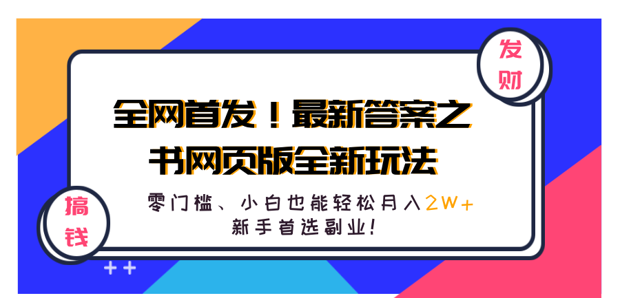 全网首发！最新答案之书网页版全新玩法，配合文档和网页，零门槛、小白也能轻松月入2W+,新手首选副业！-搞钱帮