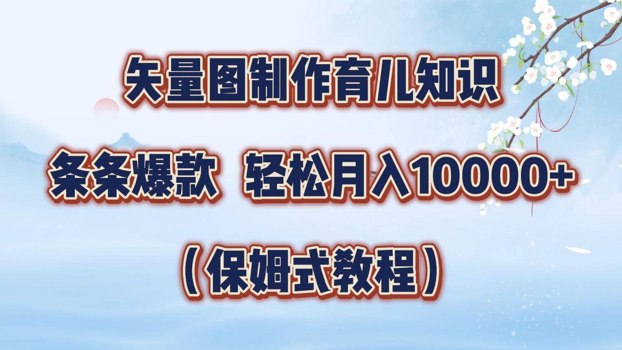 矢量图制作育儿知识，条条爆款，月入10000+（保姆式教程）-搞钱帮