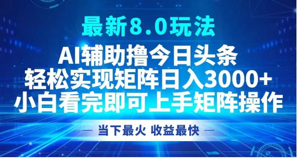 最新8.0玩法 AI辅助撸今日头条轻松实现矩阵日入3000+小白看完即可上手矩阵操作当下最火 收益最快-搞钱帮