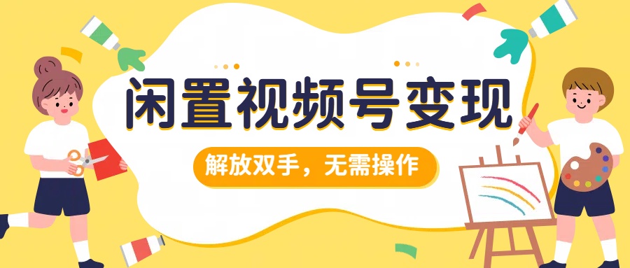 闲置视频号变现，搞钱项目再升级，解放双手，无需操作，最高单日500+-搞钱帮