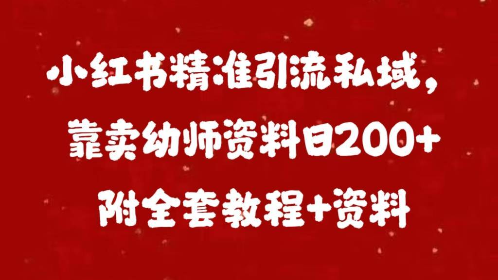 小红书精准引流私域，靠卖幼师资料日200+附全套资料-搞钱帮