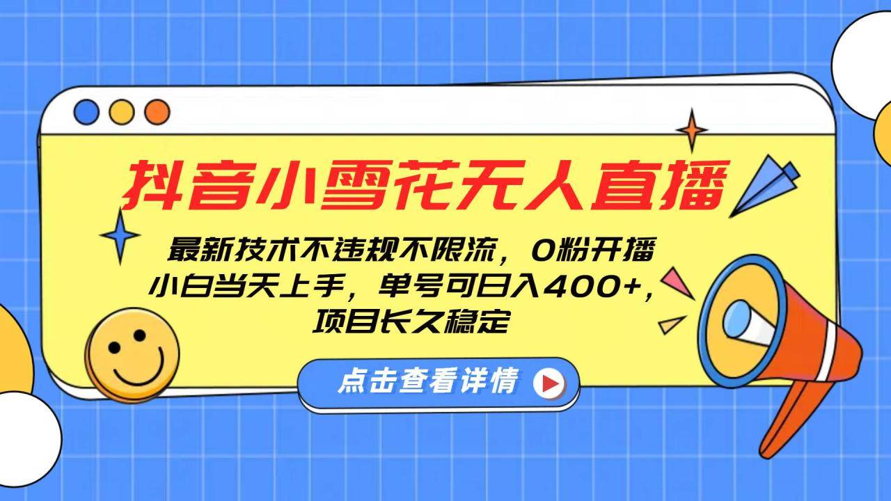 抖音小雪花无人直播，0粉开播，不违规不限流，新手单号可日入400+，长久稳定-搞钱帮