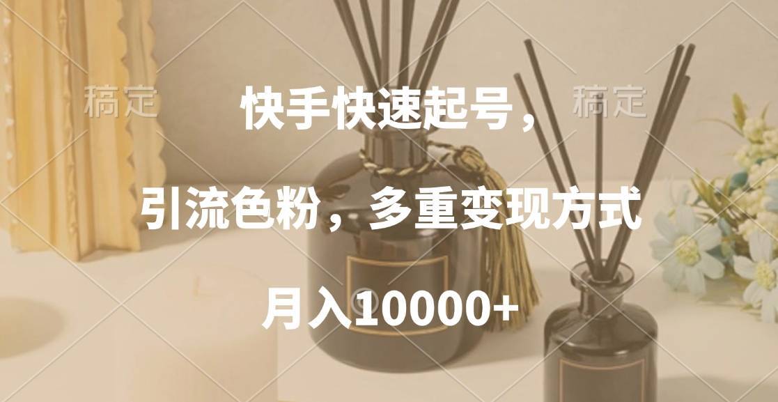 快手快速起号，引流色粉，多重变现方式，月入10000+-搞钱帮