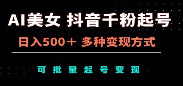 AI美女抖音千粉起号玩法，日入500＋，多种变现方式，可批量矩阵起号出售！-搞钱帮