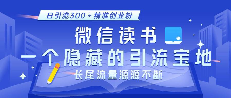 微信读书，一个隐藏的引流宝地。不为人知的小众打法，日引流300＋精准创业粉，长尾流量源源不断-搞钱帮
