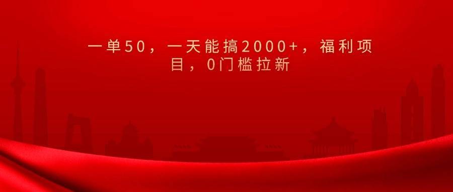 0门槛拉新，一单50，一天能搞2000+，福利项目，-搞钱帮