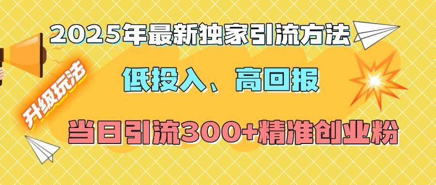 2025年最新独家引流方法，低投入高回报？当日引流300+精准创业粉-搞钱帮