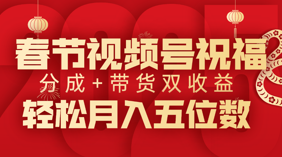 春节视频号祝福项目，分成+带货，双收益，轻松月入五位数-搞钱帮