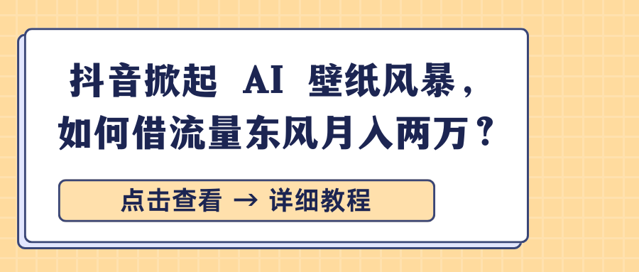 抖音掀起 AI 壁纸风暴，如何借流量东风月入两万？-搞钱帮