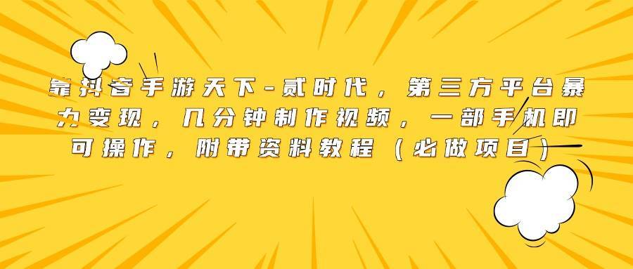 靠抖音手游天下-贰时代，第三方平台暴力变现，几分钟制作视频，一部手机即可操作，附带资料教程（必做项目）-搞钱帮