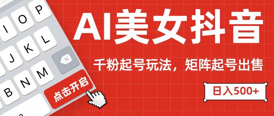 AI美女抖音千粉起号玩法，日入500+多种变现方式，可批量矩阵起号出售！-搞钱帮