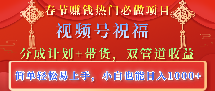 春节赚钱热门必做项目，视频号祝福，分成计划+带货，双管道收益，简单轻松易上手，小白也能日入1000+-搞钱帮