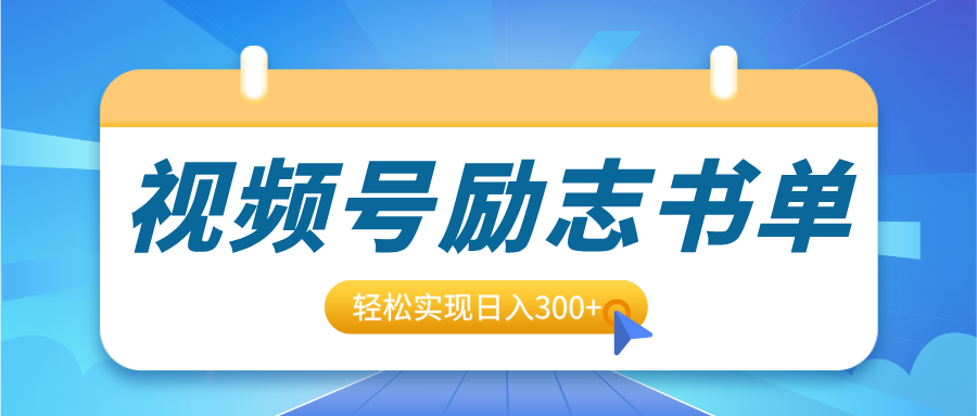 视频号励志书单号升级玩法，适合0基础小白操作，轻松实现日入300+-搞钱帮