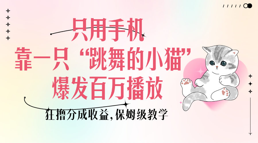 只用手机靠一只“跳舞的小猫”爆发百万播放，狂撸分成收益，保姆级教学-搞钱帮